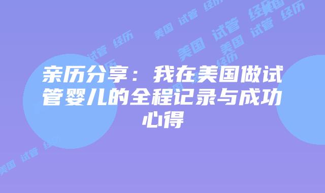 亲历分享：我在美国做试管婴儿的全程记录与成功心得插图