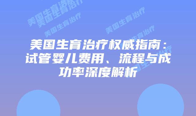 美国生育治疗权威指南：试管婴儿费用、流程与成功率深度解析插图