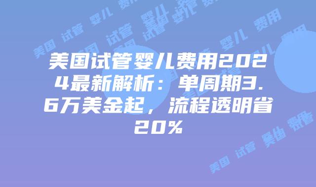 美国试管婴儿费用2024最新解析：单周期3.6万美金起，流程透明省20%插图