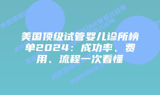 美国顶级试管婴儿诊所榜单2024：成功率、费用、流程一次看懂插图