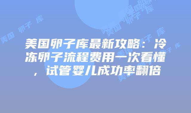 美国卵子库最新攻略：冷冻卵子流程费用一次看懂，试管婴儿成功率翻倍插图