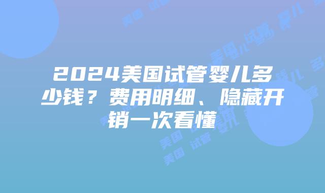 2024美国试管婴儿多少钱？费用明细、隐藏开销一次看懂插图