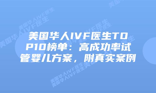 美国华人IVF医生TOP10榜单：高成功率试管婴儿方案，附真实案例插图