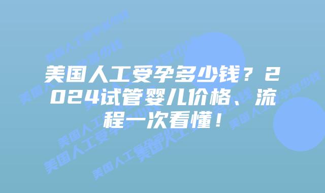 美国人工受孕多少钱？2024试管婴儿价格、流程一次看懂！插图