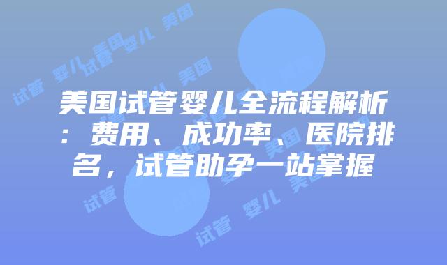 美国试管婴儿全流程解析：费用、成功率、医院排名，试管助孕一站掌握插图