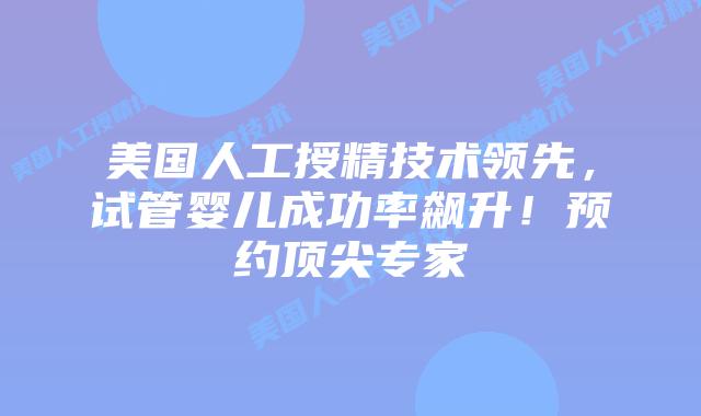 美国人工授精技术领先，试管婴儿成功率飙升！预约顶尖专家插图