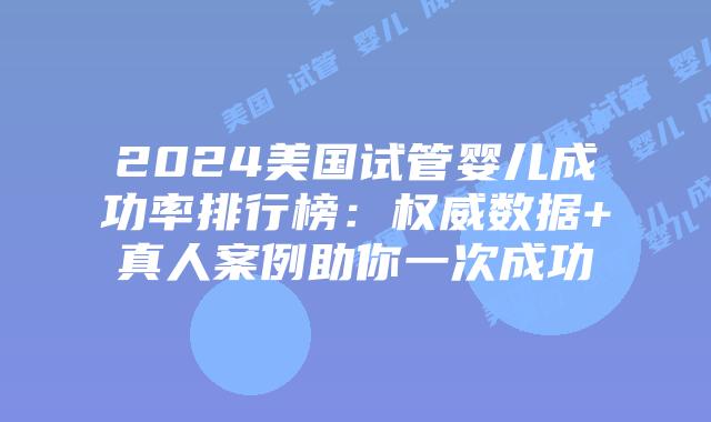 2024美国试管婴儿成功率排行榜：权威数据+真人案例助你一次成功插图