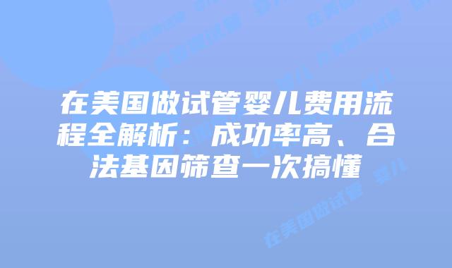 在美国做试管婴儿费用流程全解析：成功率高、合法基因筛查一次搞懂插图