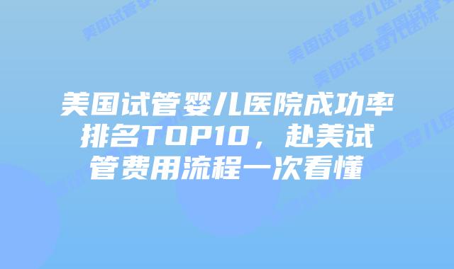 美国试管婴儿医院成功率排名TOP10，赴美试管费用流程一次看懂插图