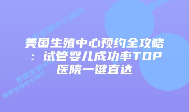 美国生殖中心预约全攻略：试管婴儿成功率TOP医院一键直达插图