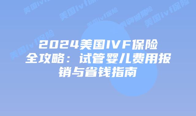 2024美国IVF保险全攻略：试管婴儿费用报销与省钱指南插图