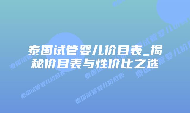 泰国试管婴儿价目表_揭秘价目表与性价比之选插图 泰国试管婴儿价目表_揭秘价目表与性价比之选插图