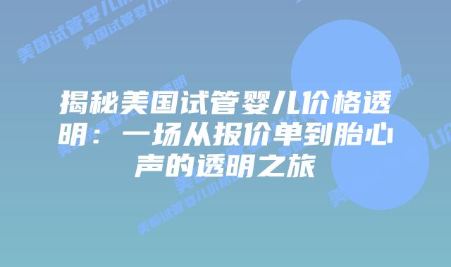揭秘美国试管婴儿价格透明：一场从报价单到胎心声的透明之旅插图