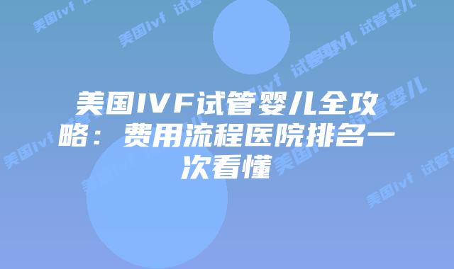 美国IVF试管婴儿全攻略：费用流程医院排名一次看懂插图