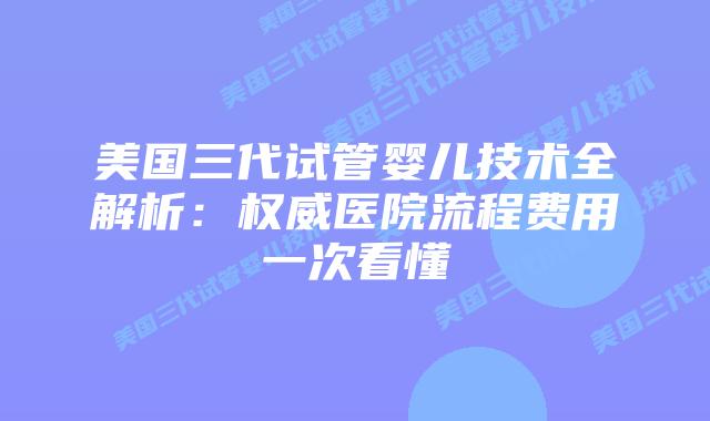美国三代试管婴儿技术全解析：权威医院流程费用一次看懂插图