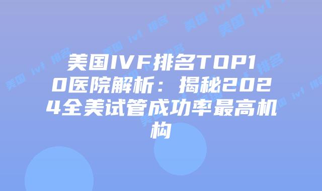 美国IVF排名TOP10医院解析：揭秘2024全美试管成功率最高机构插图