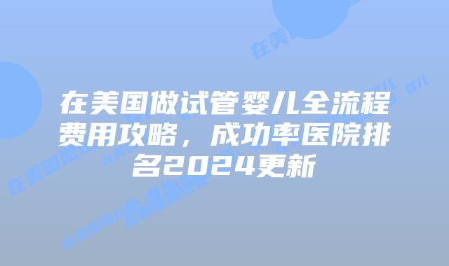 在美国做试管婴儿全流程费用攻略，成功率医院排名2024更新插图