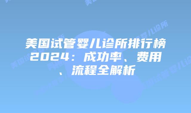 美国试管婴儿诊所排行榜2024：成功率、费用、流程全解析插图