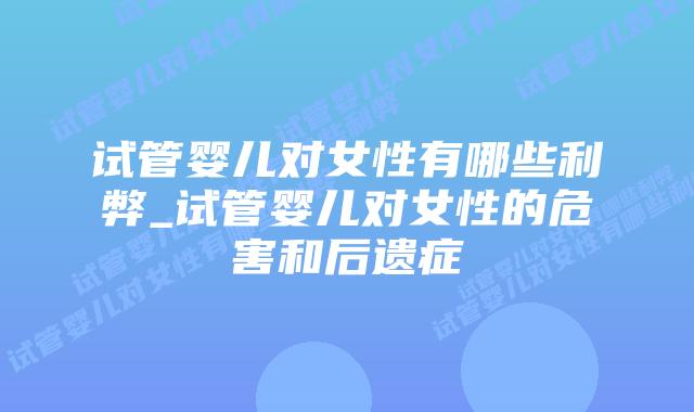 试管婴儿对女性有哪些利弊_试管婴儿对女性的危害和后遗症插图 试管婴儿对女性有哪些利弊_试管婴儿对女性的危害和后遗症插图