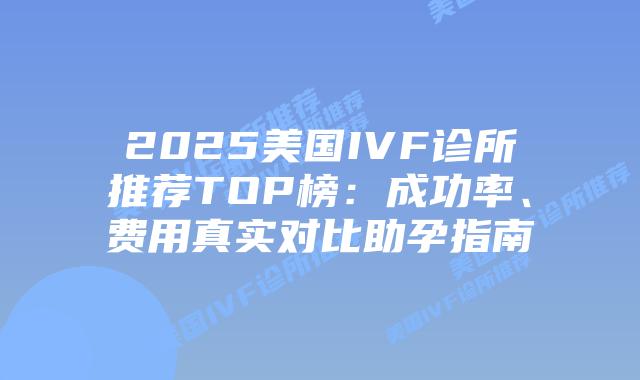 2025美国IVF诊所推荐TOP榜：成功率、费用真实对比助孕指南插图