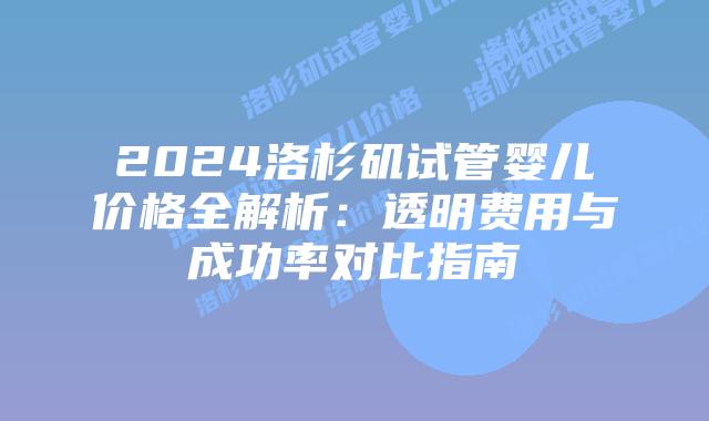 2024洛杉矶试管婴儿价格全解析:透明费用与成功率对比指南插图 2024洛杉矶试管婴儿价格全解析:透明费用与成功率对比指南插图