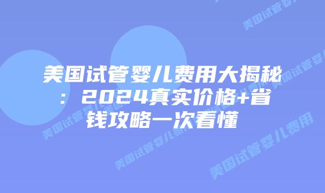 美国试管婴儿费用大揭秘:2024真实价格+省钱攻略一次看懂插图 美国试管婴儿费用大揭秘:2024真实价格+省钱攻略一次看懂插图