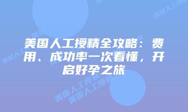 美国人工授精全攻略:费用、成功率一次看懂,开启好孕之旅插图 美国人工授精全攻略:费用、成功率一次看懂,开启好孕之旅插图