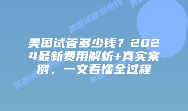 美国试管多少钱？2024最新费用解析+真实案例，一文看懂全过程插图