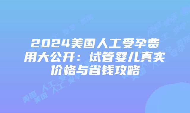 2024美国人工受孕费用大公开:试管婴儿真实价格与省钱攻略插图 2024美国人工受孕费用大公开:试管婴儿真实价格与省钱攻略插图