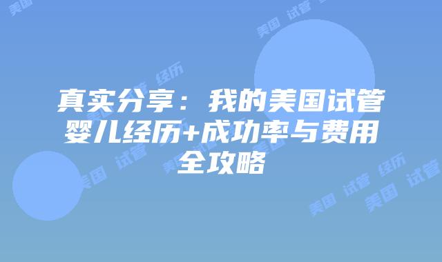 真实分享:我的美国试管婴儿经历+成功率与费用全攻略插图 真实分享:我的美国试管婴儿经历+成功率与费用全攻略插图