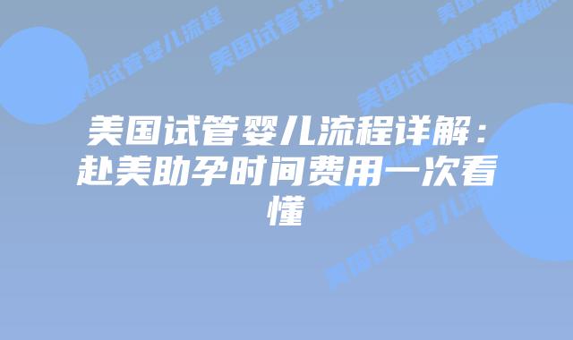 美国试管婴儿流程详解:赴美助孕时间费用一次看懂插图 美国试管婴儿流程详解:赴美助孕时间费用一次看懂插图