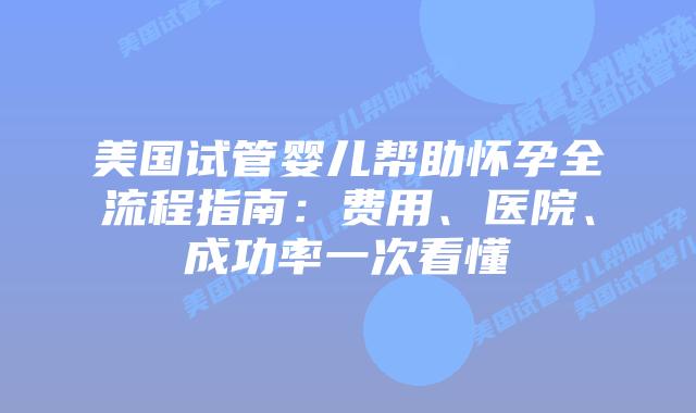 美国试管婴儿帮助怀孕全流程指南:费用、医院、成功率一次看懂插图 美国试管婴儿帮助怀孕全流程指南:费用、医院、成功率一次看懂插图