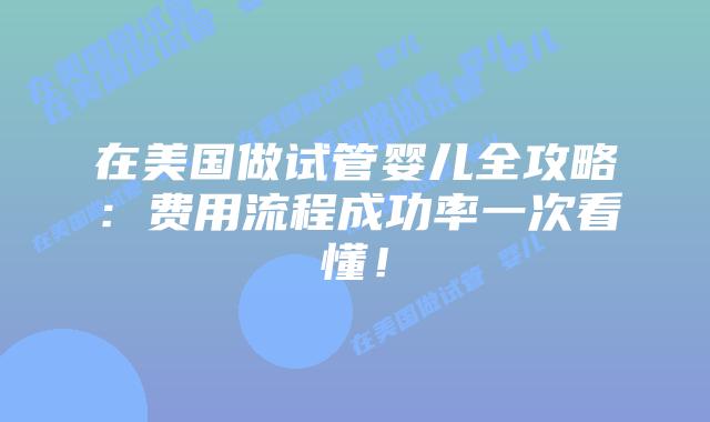 在美国做试管婴儿全攻略：费用流程成功率一次看懂！插图