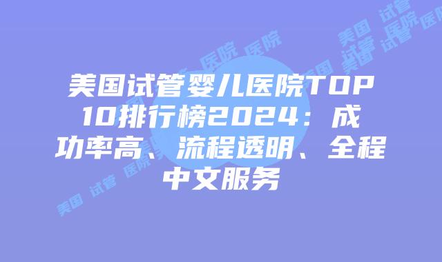 美国试管婴儿医院TOP10排行榜2024：成功率高、流程透明、全程中文服务插图