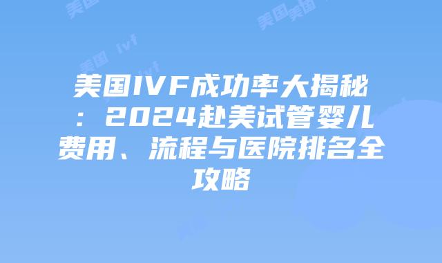 美国IVF成功率大揭秘:2024赴美试管婴儿费用、流程与医院排名全攻略插图 美国IVF成功率大揭秘:2024赴美试管婴儿费用、流程与医院排名全攻略插图