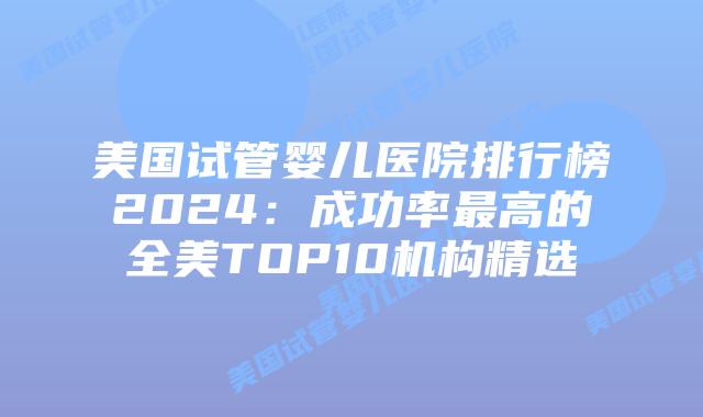美国试管婴儿医院排行榜2024:成功率最高的全美TOP10机构精选插图 美国试管婴儿医院排行榜2024:成功率最高的全美TOP10机构精选插图