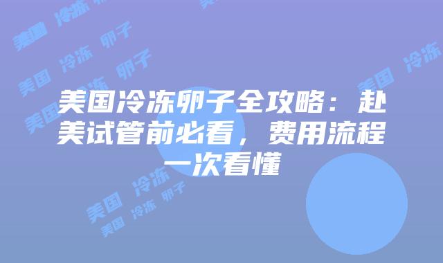 美国冷冻卵子全攻略:赴美试管前必看,费用流程一次看懂插图 美国冷冻卵子全攻略:赴美试管前必看,费用流程一次看懂插图