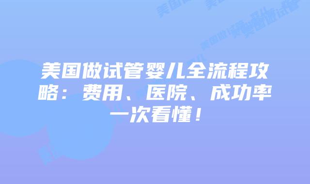 美国做试管婴儿全流程攻略:费用、医院、成功率一次看懂!插图 美国做试管婴儿全流程攻略:费用、医院、成功率一次看懂!插图