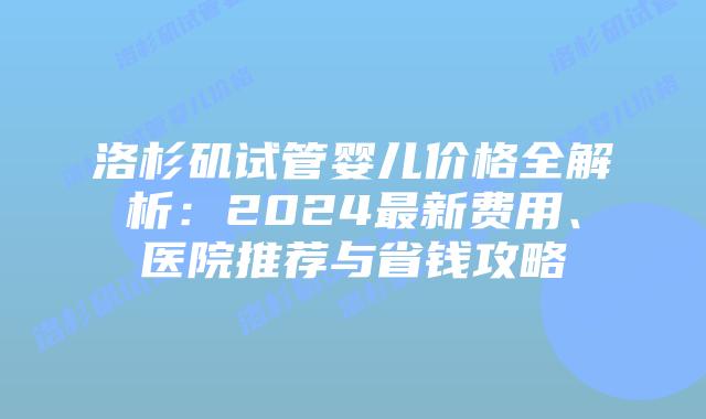 洛杉矶试管婴儿价格全解析:2024最新费用、医院推荐与省钱攻略插图 洛杉矶试管婴儿价格全解析:2024最新费用、医院推荐与省钱攻略插图
