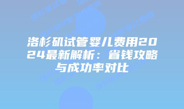 洛杉矶试管婴儿费用2024最新解析:省钱攻略与成功率对比插图 洛杉矶试管婴儿费用2024最新解析:省钱攻略与成功率对比插图