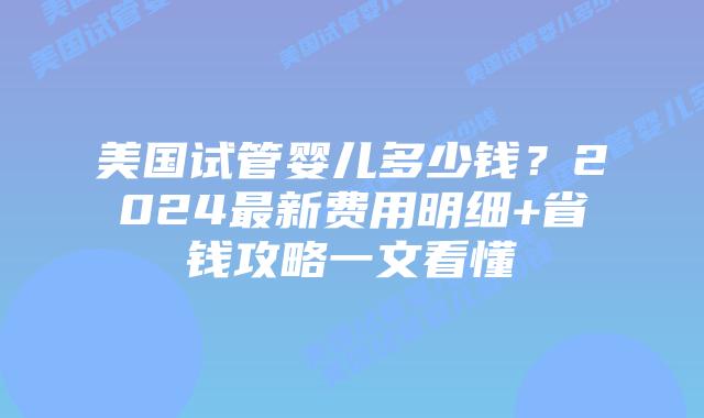 美国试管婴儿多少钱?2024最新费用明细+省钱攻略一文看懂插图 美国试管婴儿多少钱?2024最新费用明细+省钱攻略一文看懂插图