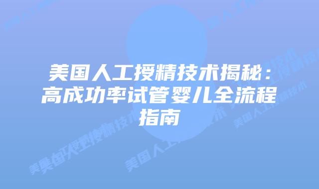 美国人工授精技术揭秘:高成功率试管婴儿全流程指南插图 美国人工授精技术揭秘:高成功率试管婴儿全流程指南插图