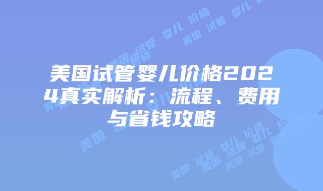 美国试管婴儿价格2024真实解析:流程、费用与省钱攻略插图 美国试管婴儿价格2024真实解析:流程、费用与省钱攻略插图