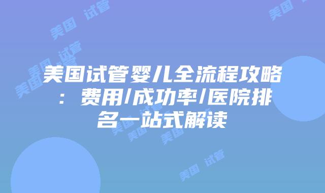 美国试管婴儿全流程攻略:费用/成功率/医院排名一站式解读插图 美国试管婴儿全流程攻略:费用/成功率/医院排名一站式解读插图