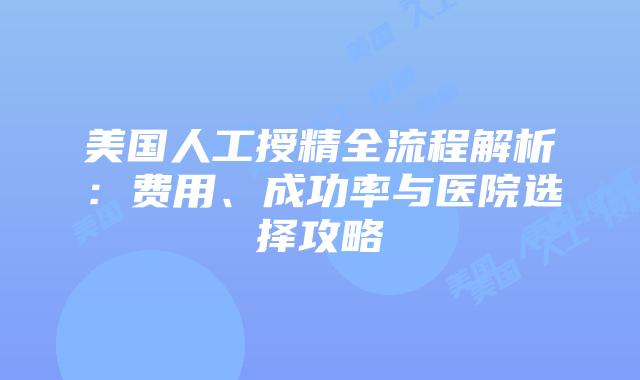 美国人工授精全流程解析：费用、成功率与医院选择攻略插图