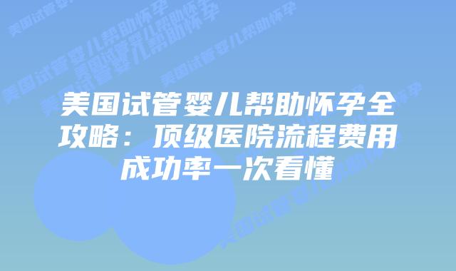 美国试管婴儿帮助怀孕全攻略：顶级医院流程费用成功率一次看懂插图