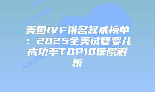 美国IVF排名权威榜单:2025全美试管婴儿成功率TOP10医院解析插图 美国IVF排名权威榜单:2025全美试管婴儿成功率TOP10医院解析插图