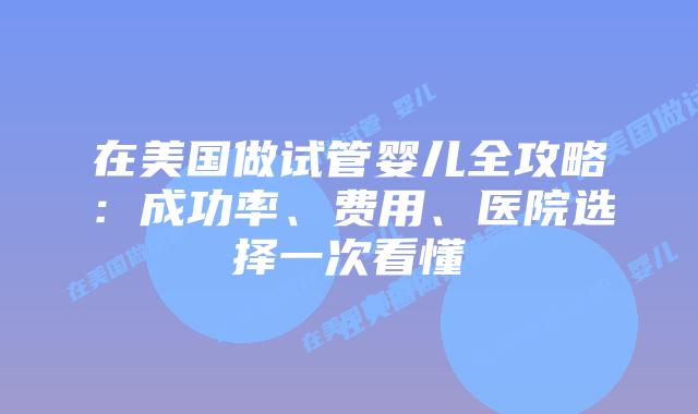 在美国做试管婴儿全攻略:成功率、费用、医院选择一次看懂插图 在美国做试管婴儿全攻略:成功率、费用、医院选择一次看懂插图