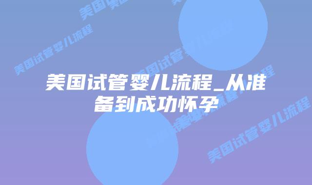 美国试管婴儿流程_从准备到成功怀孕插图 美国试管婴儿流程_从准备到成功怀孕插图