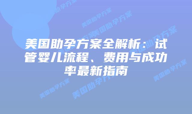 美国助孕方案全解析：试管婴儿流程、费用与成功率最新指南插图